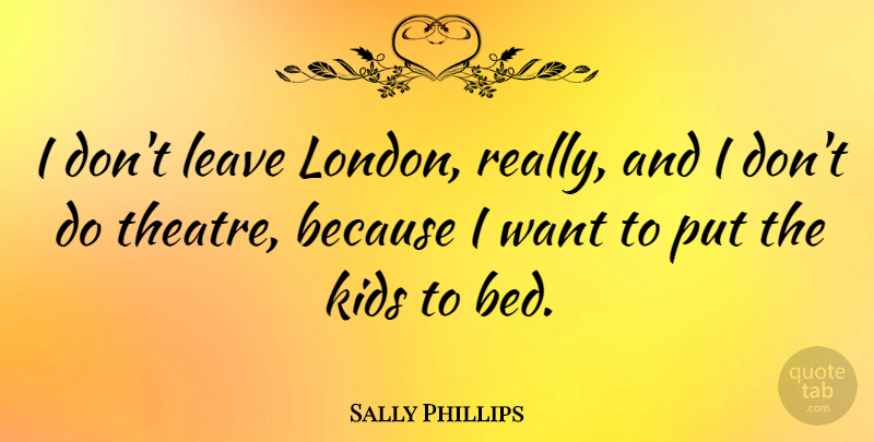 Sally Phillips Quote About Kids, Theatre, Want: I Dont Leave London Really...
