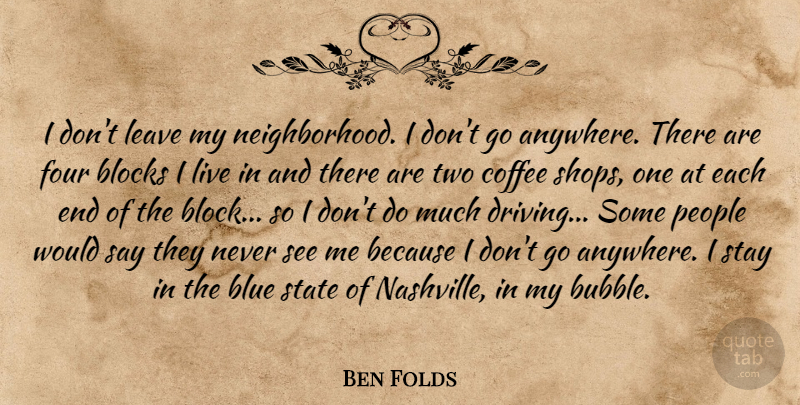Ben Folds Quote About Block, Coffee, Blue: I Dont Leave My Neighborhood...