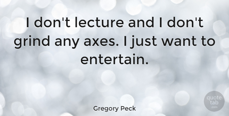 Gregory Peck Quote About Axes, Want, Lectures: I Dont Lecture And I...
