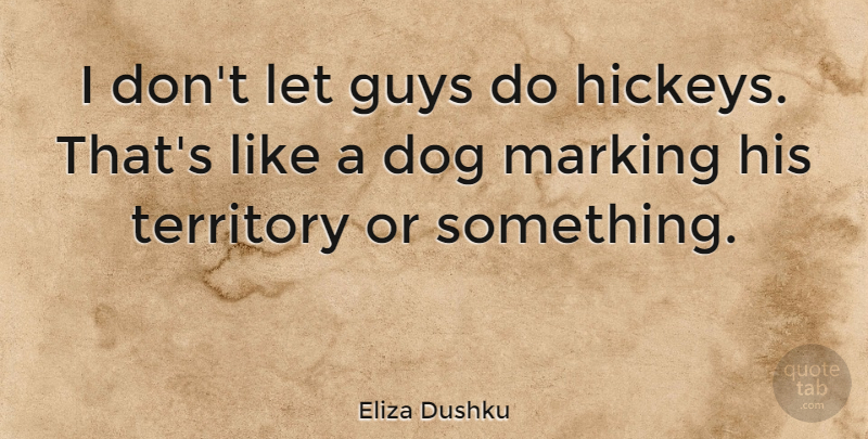 Eliza Dushku Quote About Dog, Guy, Territory: I Dont Let Guys Do...