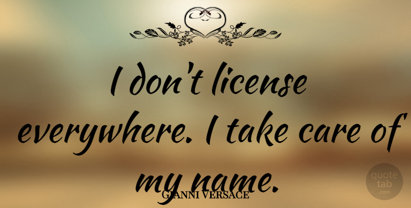 Gianni Versace Quote About Names, Care, Take Care: I Dont License Everywhere I...