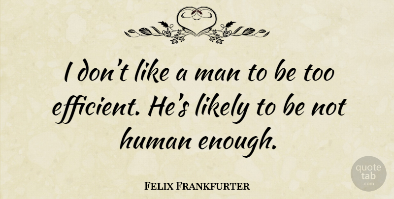 Felix Frankfurter Quote About Men, Enough, Efficiency: I Dont Like A Man...