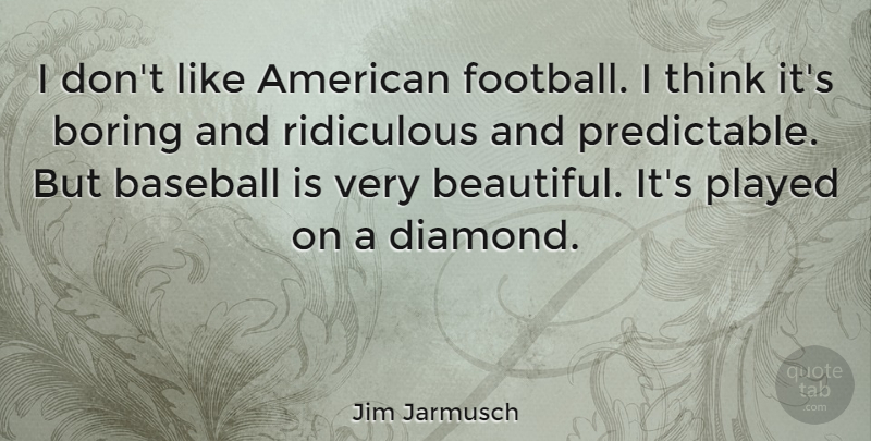 Jim Jarmusch Quote About Beautiful, Baseball, Football: I Dont Like American Football...