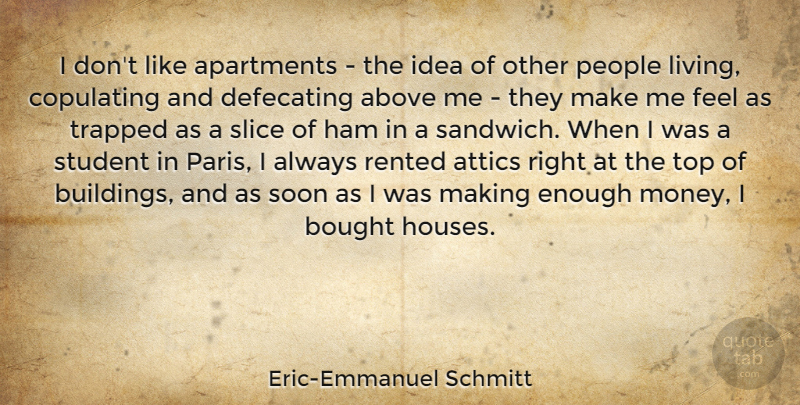 Eric-Emmanuel Schmitt Quote About Above, Apartments, Bought, Ham, Money: I Dont Like Apartments The...