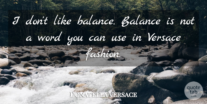 Donatella Versace Quote About Fashion, Balance, Use: I Dont Like Balance Balance...