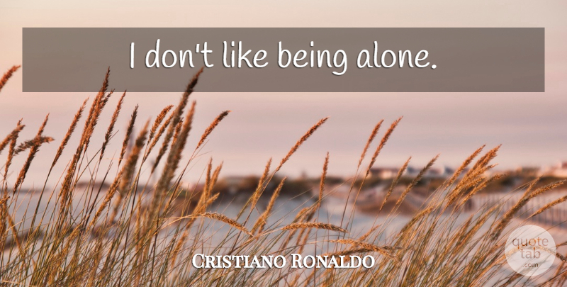 Cristiano Ronaldo Quote About Like Being Alone: I Dont Like Being Alone...