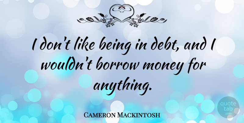 Cameron Mackintosh Quote About Debt: I Dont Like Being In...