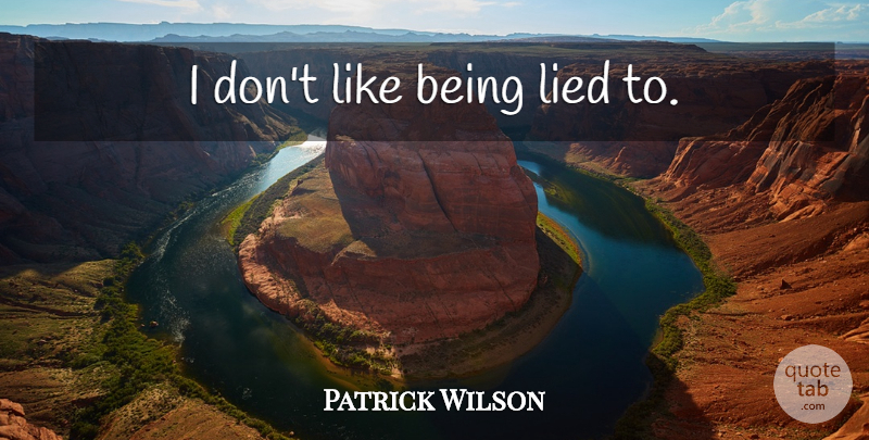 Patrick Wilson Quote About Being Lied, Lied: I Dont Like Being Lied...