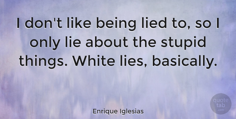 Enrique Iglesias Quote About Lying, Stupid, White: I Dont Like Being Lied...