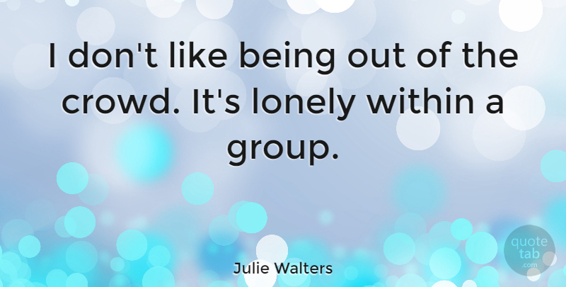 Julie Walters Quote About Lonely, Crowds, Groups: I Dont Like Being Out...