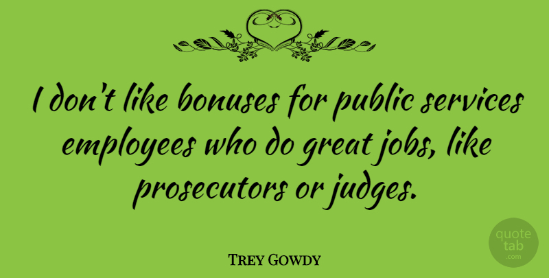 Trey Gowdy Quote About Jobs, Judging, Bonus: I Dont Like Bonuses For...