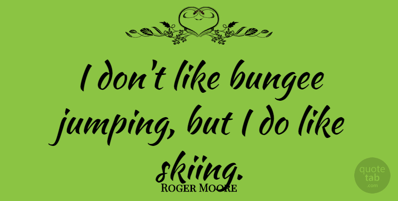 Roger Moore Quote About Jumping, Bungee Jumping, Skiing: I Dont Like Bungee Jumping...