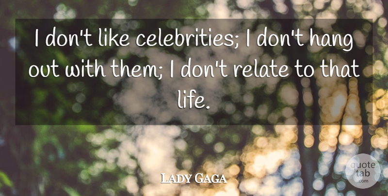 Lady Gaga Quote About Hanging Out, Relate: I Dont Like Celebrities I...