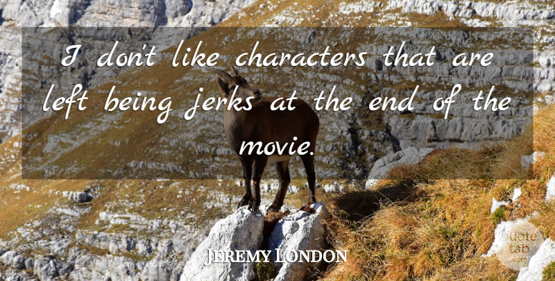 Jeremy London Quote About Character, Jerk, Ends: I Dont Like Characters That...