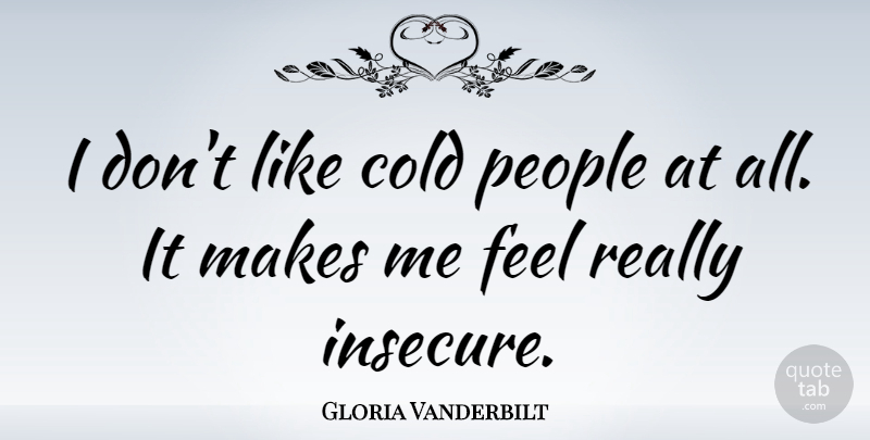 Gloria Vanderbilt Quote About Insecure, People, Cold: I Dont Like Cold People...