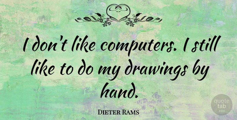 Dieter Rams Quote About Hands, Drawing, Computer: I Dont Like Computers I...