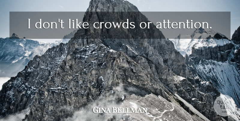 Gina Bellman Quote About Attention, Crowds: I Dont Like Crowds Or...