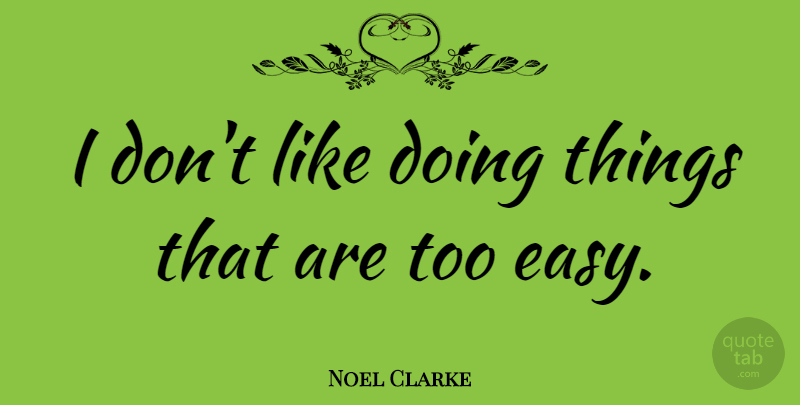 Noel Clarke Quote About Easy: I Dont Like Doing Things...