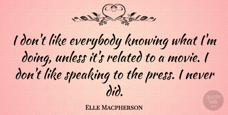 Elle Macpherson Quote About Knowing, Talking, Presses: I Dont Like Everybody Knowing...