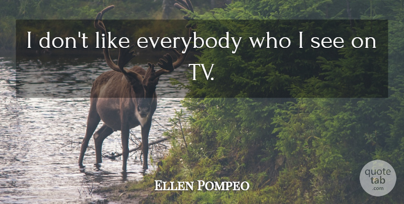 Ellen Pompeo Quote About Tvs: I Dont Like Everybody Who...