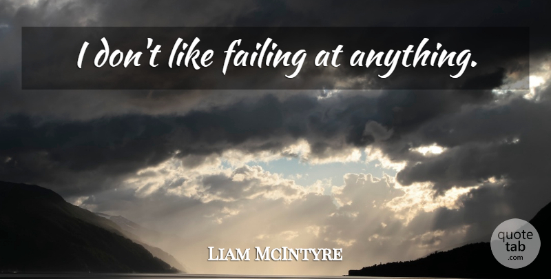 Liam McIntyre Quote About Failing: I Dont Like Failing At...