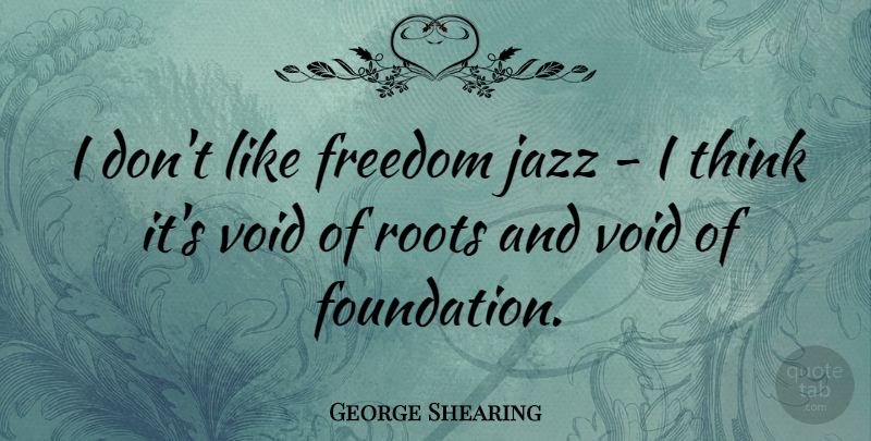George Shearing Quote About Thinking, Roots, Void: I Dont Like Freedom Jazz...