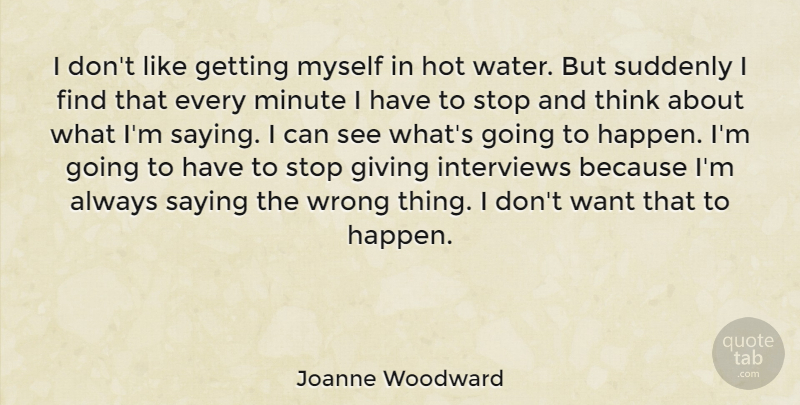 Joanne Woodward Quote About Hot, Interviews, Minute, Saying, Stop: I Dont Like Getting Myself...