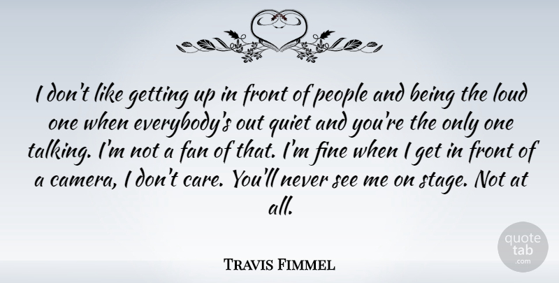 Travis Fimmel Quote About Fan, Fine, Front, Loud, People: I Dont Like Getting Up...