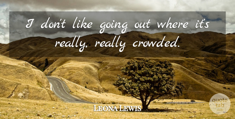 Leona Lewis Quote About Going Out, Crowded: I Dont Like Going Out...