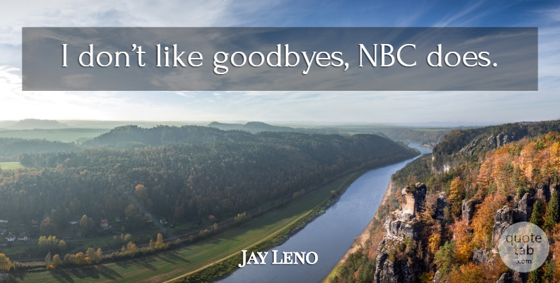 Jay Leno Quote About Goodbye, Nbc, Doe: I Dont Like Goodbyes Nbc...