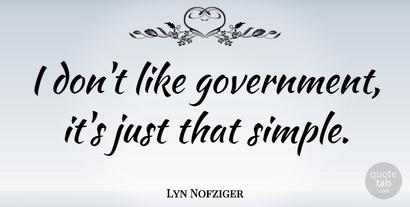Lyn Nofziger Quote About Simple, Government: I Dont Like Government Its...