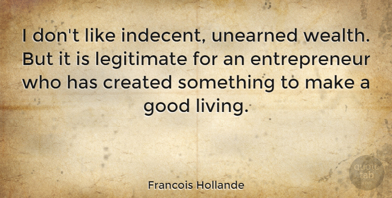 Francois Hollande Quote About Entrepreneur, Wealth, Good Living: I Dont Like Indecent Unearned...
