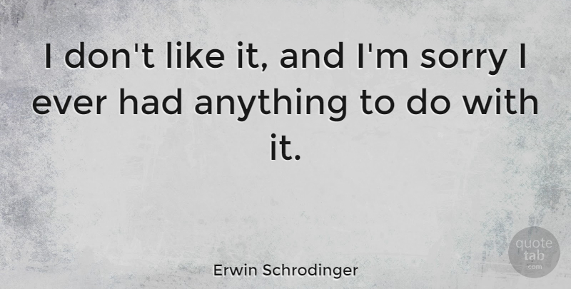Erwin Schrodinger Quote About Sorry, Science, Apology: I Dont Like It And...
