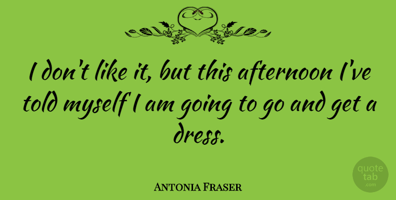 Antonia Fraser Quote About British Author: I Dont Like It But...