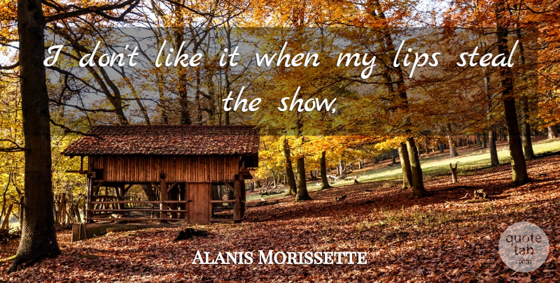 Alanis Morissette Quote About Lips, Steal: I Dont Like It When...