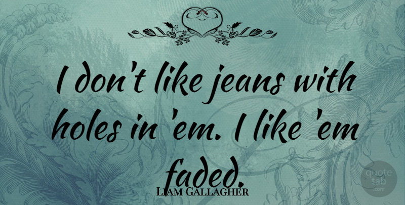Liam Gallagher Quote About Jeans, Ems, Holes: I Dont Like Jeans With...