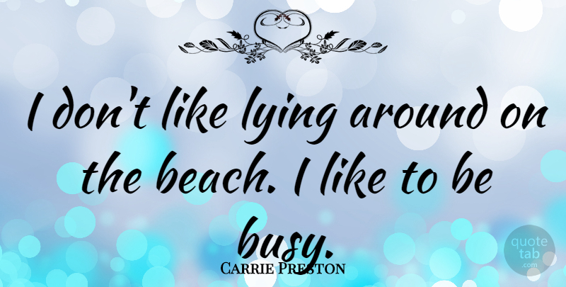 Carrie Preston Quote About Beach, Lying, Busy: I Dont Like Lying Around...