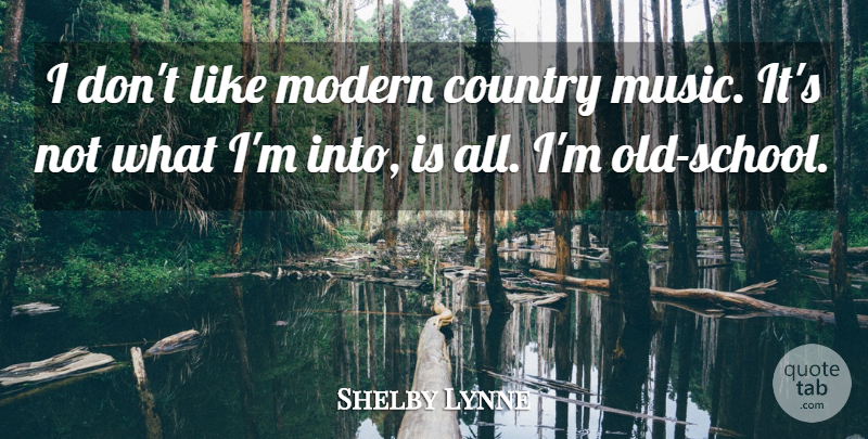 Shelby Lynne Quote About Country, Old School, School: I Dont Like Modern Country...