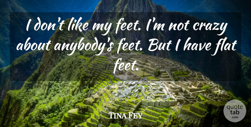 Tina Fey Quote About Crazy, Feet, Flats: I Dont Like My Feet...