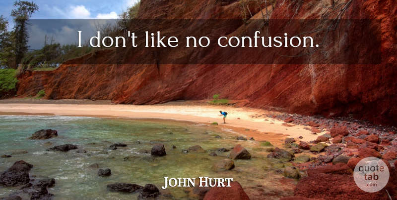 John Hurt Quote About Confusion: I Dont Like No Confusion...