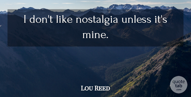 Lou Reed Quote About Nostalgia, Nostalgic, Mines: I Dont Like Nostalgia Unless...