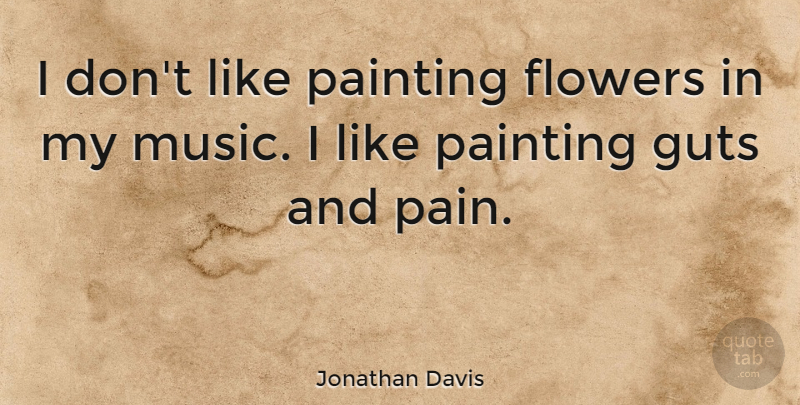 Jonathan Davis Quote About Pain, Flower, Painting: I Dont Like Painting Flowers...