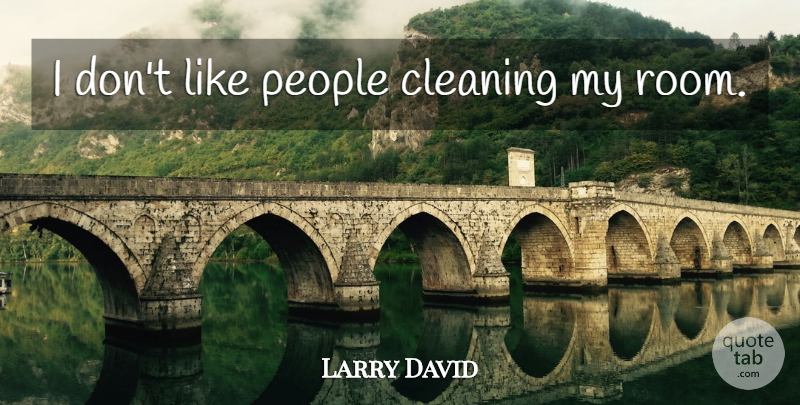 Larry David Quote About People, Rooms, Cleaning: I Dont Like People Cleaning...
