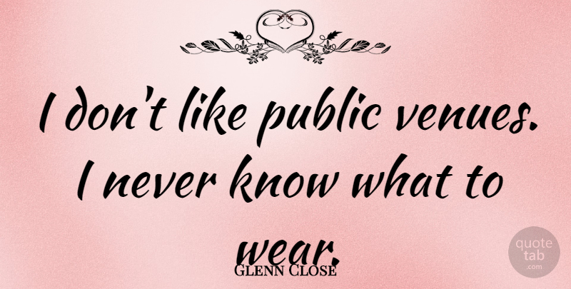 Glenn Close Quote About Venues, Knows: I Dont Like Public Venues...