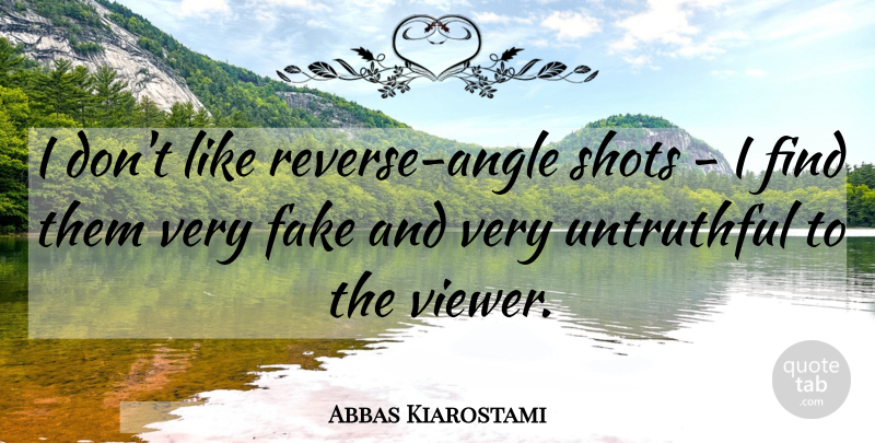 Abbas Kiarostami Quote About Fake, Angle, Shots: I Dont Like Reverse Angle...