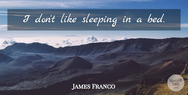 James Franco Quote About Sleep, Bed, Sleeping In: I Dont Like Sleeping In...