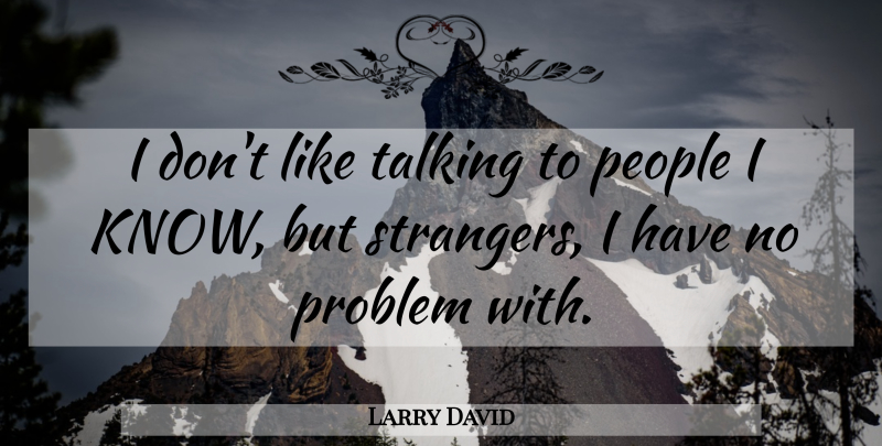 Larry David Quote About Talking, People, Problem: I Dont Like Talking To...