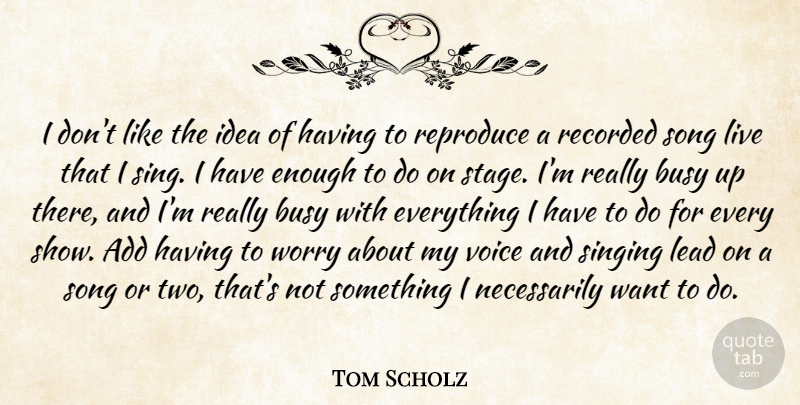 Tom Scholz Quote About Add, Lead, Recorded, Reproduce, Singing: I Dont Like The Idea...