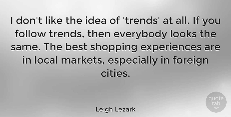 Leigh Lezark Quote About Best, Everybody, Foreign, Local, Looks: I Dont Like The Idea...