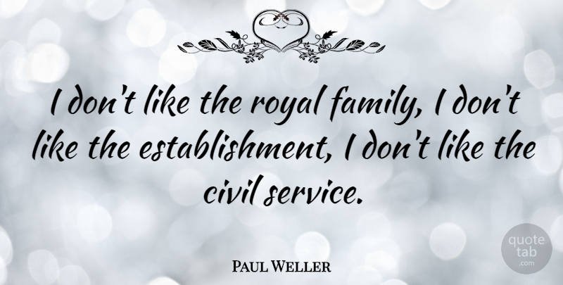 Paul Weller Quote About Royal, Establishment, Civil Service: I Dont Like The Royal...